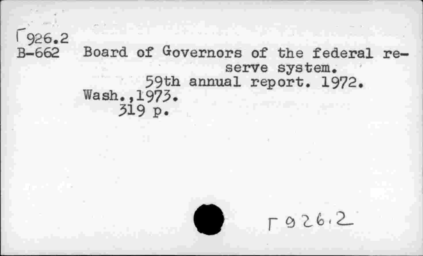 ﻿1'926.2
B-662
Board of Governors of the federal reserve system.
59th annual report. 1972.
Wash. ,197.5.
519 P.